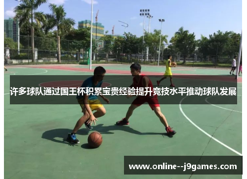 许多球队通过国王杯积累宝贵经验提升竞技水平推动球队发展