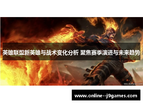 英雄联盟新英雄与战术变化分析 聚焦赛季演进与未来趋势