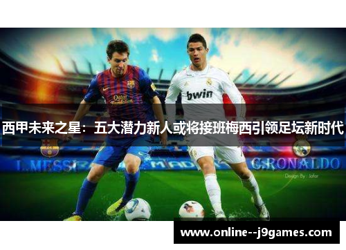 西甲未来之星：五大潜力新人或将接班梅西引领足坛新时代