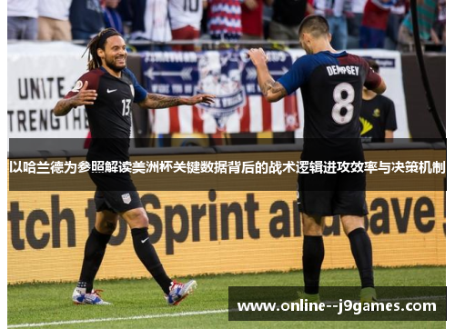 以哈兰德为参照解读美洲杯关键数据背后的战术逻辑进攻效率与决策机制 以哈兰德为参照解读美洲杯关键数据背后的战术逻辑进攻效率与决策机制