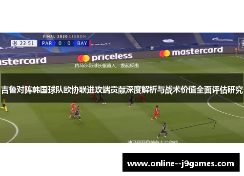 吉鲁对阵韩国球队欧协联进攻端贡献深度解析与战术价值全面评估研究 吉鲁对阵韩国球队欧协联进攻端贡献深度解析与战术价值全面评估研究