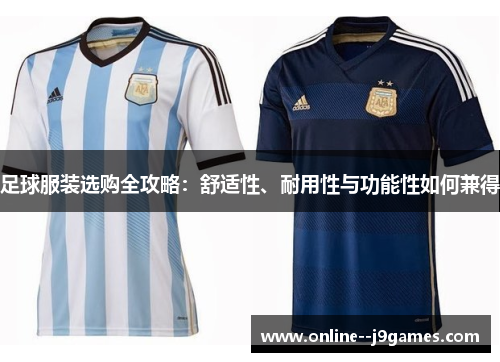 足球服装选购全攻略：舒适性、耐用性与功能性如何兼得
