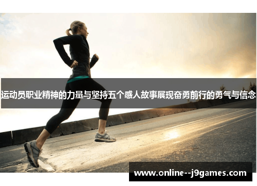 运动员职业精神的力量与坚持五个感人故事展现奋勇前行的勇气与信念 运动员职业精神的力量与坚持五个感人故事展现奋勇前行的勇气与信念
