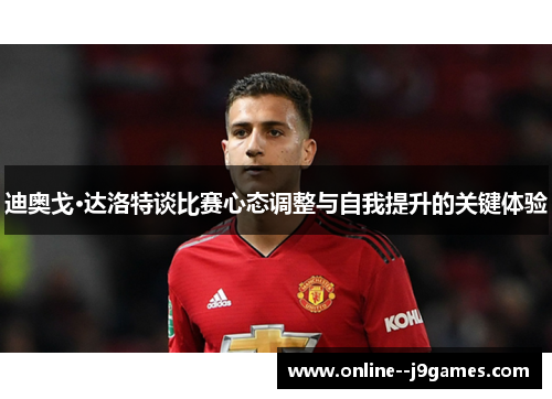 迪奥戈·达洛特谈比赛心态调整与自我提升的关键体验