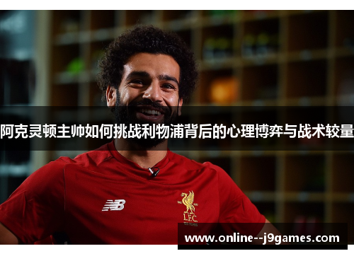 阿克灵顿主帅如何挑战利物浦背后的心理博弈与战术较量