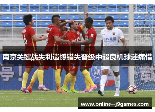 南京关键战失利遗憾错失晋级中超良机球迷痛惜