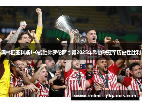 奥林匹亚科斯1-0战胜佛罗伦萨夺得2025年欧协联冠军历史性胜利 奥林匹亚科斯1-0战胜佛罗伦萨夺得2025年欧协联冠军历史性胜利
