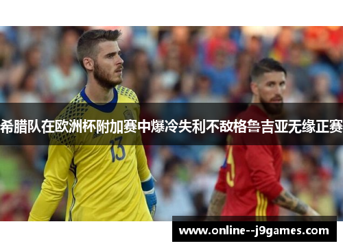 希腊队在欧洲杯附加赛中爆冷失利不敌格鲁吉亚无缘正赛