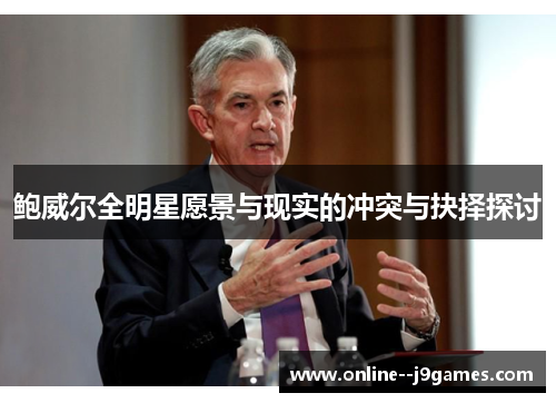 鲍威尔全明星愿景与现实的冲突与抉择探讨