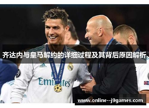 齐达内与皇马解约的详细过程及其背后原因解析