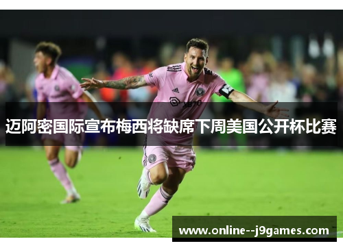迈阿密国际宣布梅西将缺席下周美国公开杯比赛 迈阿密国际宣布梅西将缺席下周美国公开杯比赛