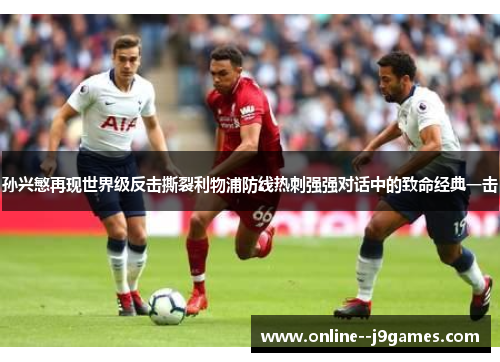 孙兴慜再现世界级反击撕裂利物浦防线热刺强强对话中的致命经典一击 孙兴慜再现世界级反击撕裂利物浦防线热刺强强对话中的致命经典一击