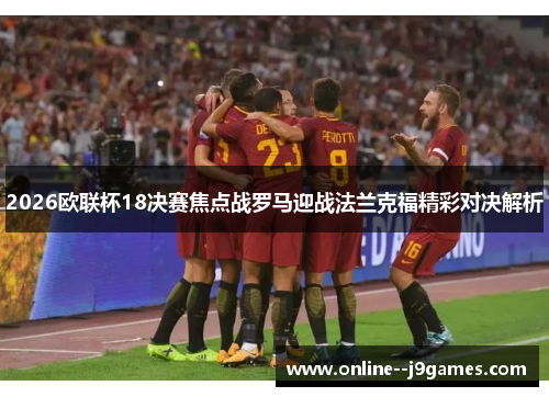 2026欧联杯18决赛焦点战罗马迎战法兰克福精彩对决解析 2026欧联杯18决赛焦点战罗马迎战法兰克福精彩对决解析