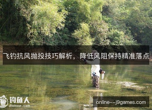 飞钓抗风抛投技巧解析,降低风阻保持精准落点 飞钓抗风抛投技巧解析,降低风阻保持精准落点